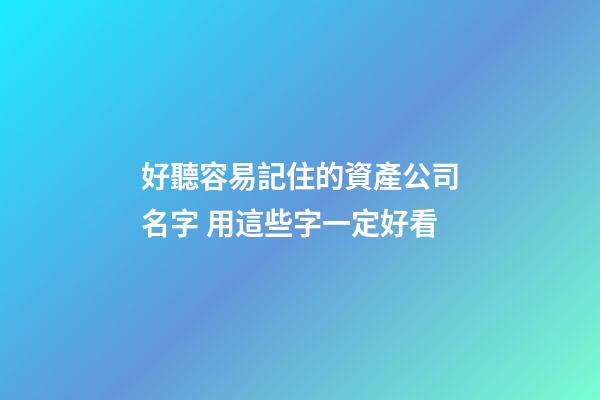 好聽容易記住的資產公司名字 用這些字一定好看-第1張-公司起名-玄機派
